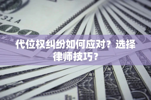 武汉代位权纠纷如何应对？选择律师技巧？