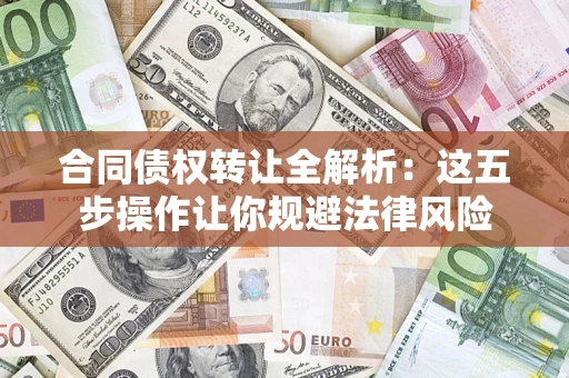 武汉合同债权转让全解析：这五步操作让你规避法律风险