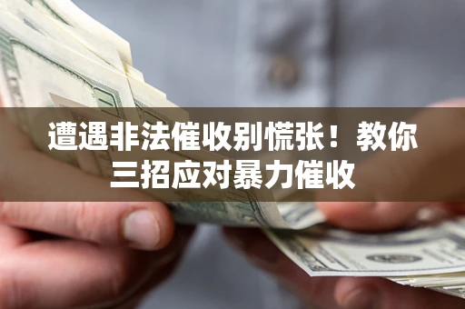武汉遭遇非法催收别慌张！教你三招应对暴力催收