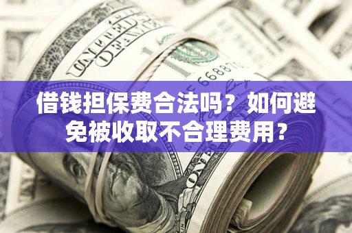 武汉借钱担保费合法吗？如何避免被收取不合理费用？
