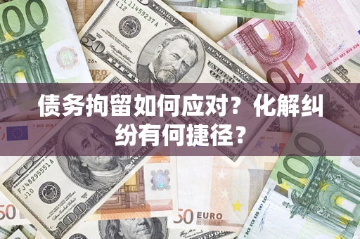 武汉债务拘留如何应对？化解纠纷有何捷径？