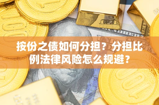 武汉按份之债如何分担？分担比例法律风险怎么规避？