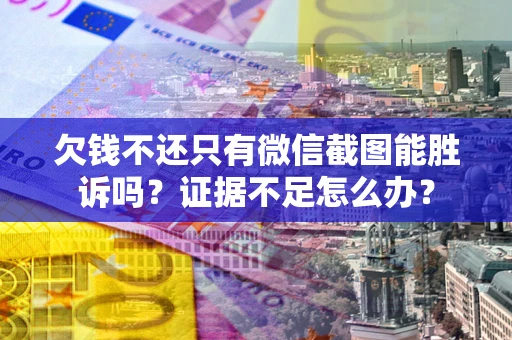 武汉欠钱不还只有微信截图能胜诉吗？证据不足怎么办？