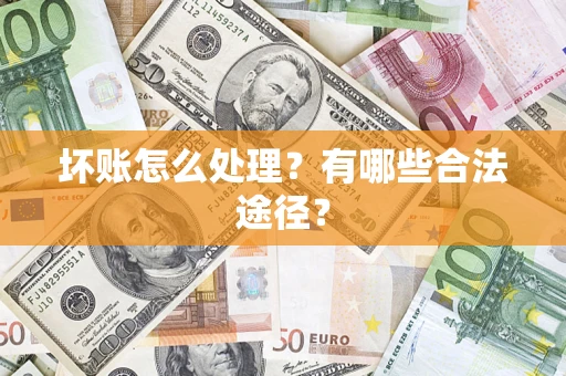 武汉坏账怎么处理？有哪些合法途径？