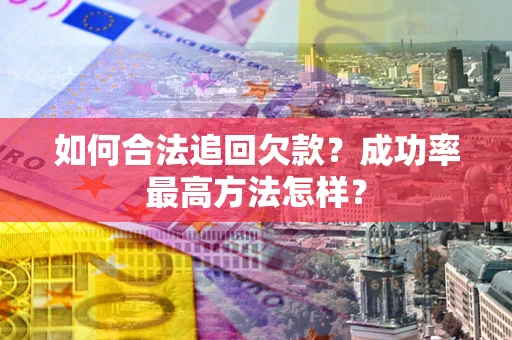武汉如何合法追回欠款？成功率最高方法怎样？