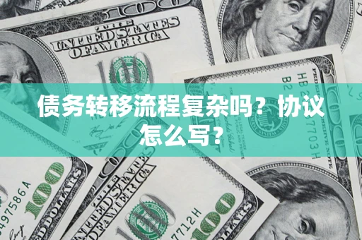 武汉债务转移流程复杂吗？协议怎么写？