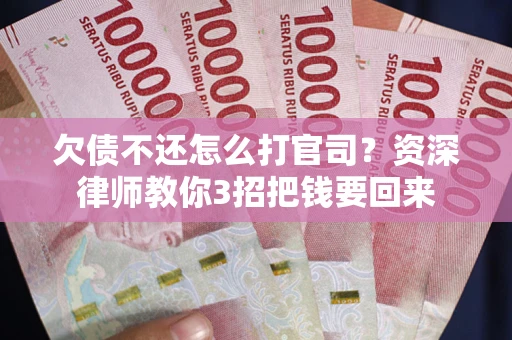 武汉欠债不还怎么打官司？资深律师教你3招把钱要回来