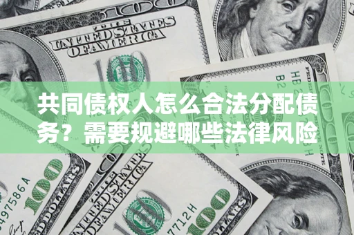 武汉共同债权人怎么合法分配债务？需要规避哪些法律风险？
