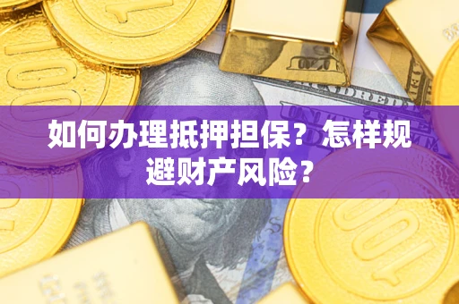 武汉如何办理抵押担保？怎样规避财产风险？