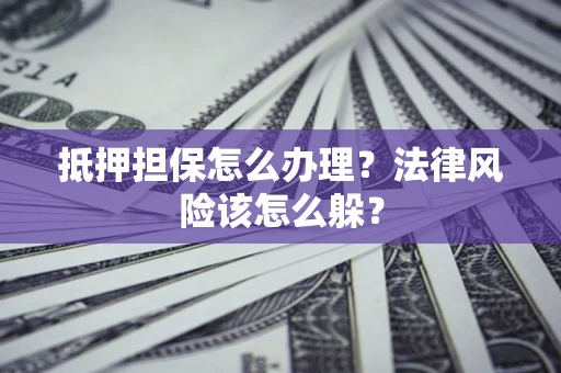 武汉抵押担保怎么办理？法律风险该怎么躲？