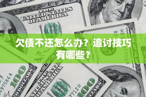 武汉欠债不还怎么办？追讨技巧有哪些？