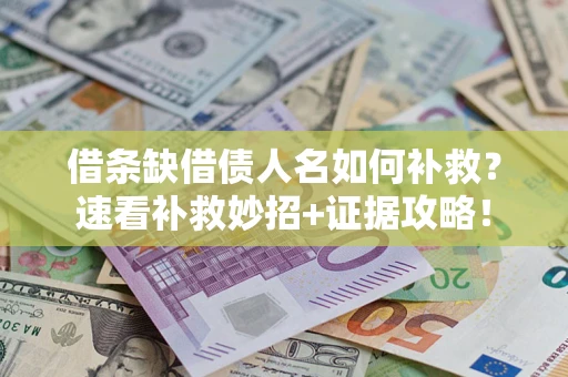 武汉借条缺借债人名如何补救？速看补救妙招+证据攻略！