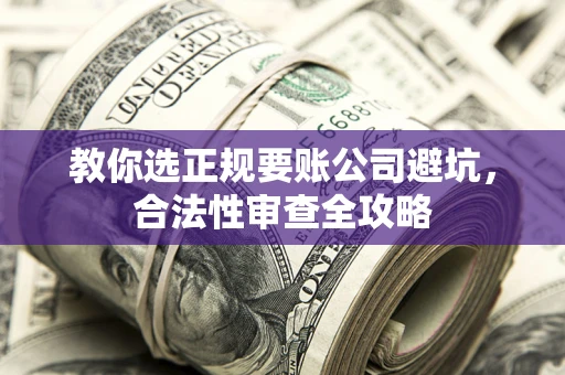 武汉教你选正规要账公司避坑，合法性审查全攻略
