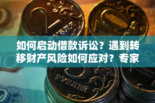 武汉如何启动借款诉讼？遇到转移财产风险如何应对？专家解局支招
