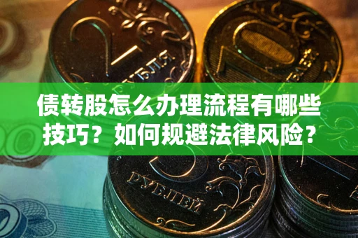 武汉债转股怎么办理流程有哪些技巧？如何规避法律风险？
