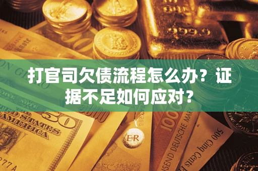 武汉打官司欠债流程怎么办？证据不足如何应对？