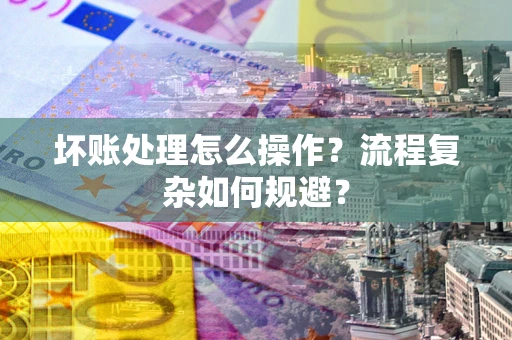 武汉坏账处理怎么操作？流程复杂如何规避？