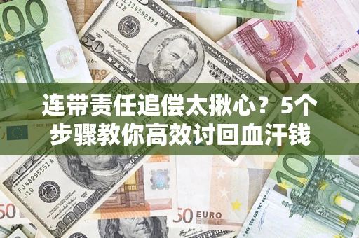 武汉连带责任追偿太揪心？5个步骤教你高效讨回血汗钱