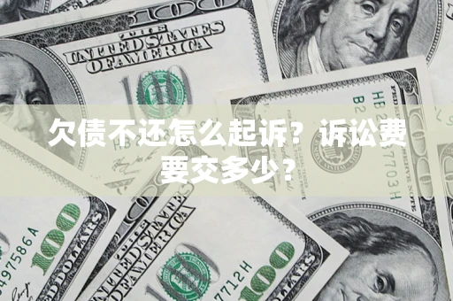 武汉欠债不还怎么起诉？诉讼费要交多少？