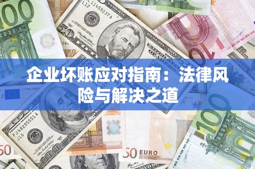 武汉企业坏账应对指南：法律风险与解决之道
