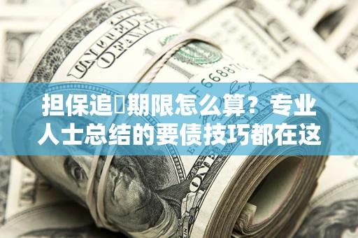 武汉担保追償期限怎么算？专业人士总结的要债技巧都在这里了