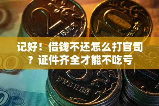 武汉记好！借钱不还怎么打官司？证件齐全才能不吃亏