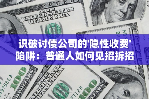 武汉识破讨债公司的'隐性收费'陷阱：普通人如何见招拆招？
