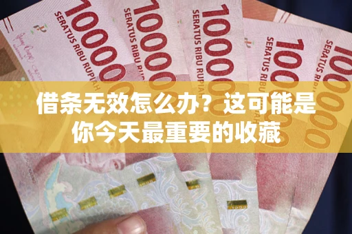 武汉借条无效怎么办？这可能是你今天最重要的收藏
