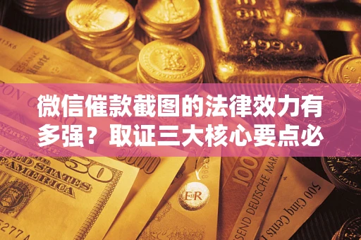 武汉微信催款截图的法律效力有多强？取证三大核心要点必须知道！