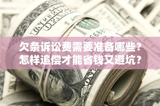 武汉欠条诉讼费需要准备哪些？怎样追偿才能省钱又避坑？