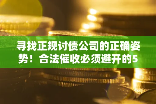 武汉寻找正规讨债公司的正确姿势！合法催收必须避开的5大雷区