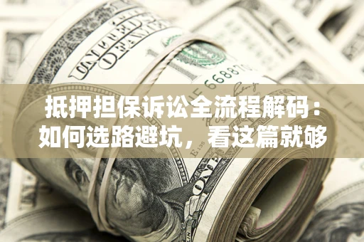 武汉抵押担保诉讼全流程解码：如何选路避坑，看这篇就够了