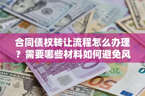 武汉合同债权转让流程怎么办理？需要哪些材料如何避免风险？
