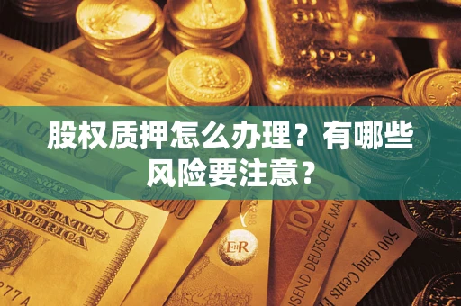 武汉股权质押怎么办理？有哪些风险要注意？