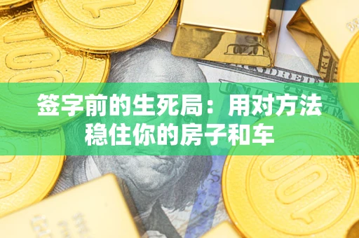 武汉签字前的生死局：用对方法稳住你的房子和车