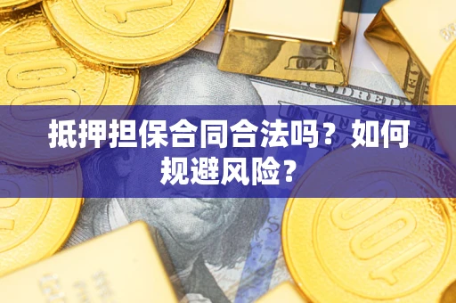 武汉抵押担保合同合法吗？如何规避风险？