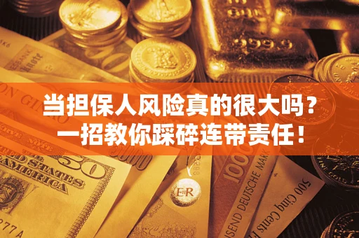 武汉当担保人风险真的很大吗？一招教你踩碎连带责任！