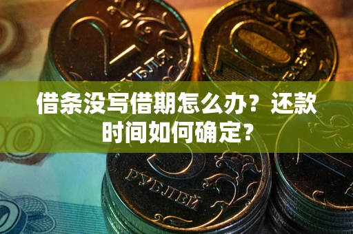 武汉借条没写借期怎么办？还款时间如何确定？