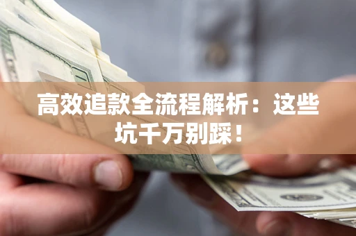 武汉高效追款全流程解析：这些坑千万别踩！