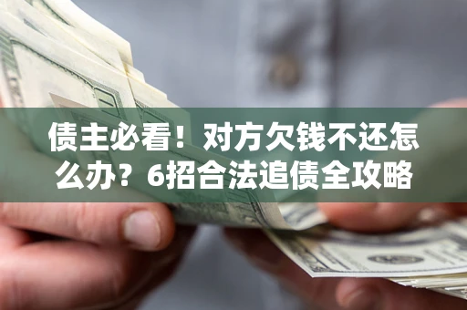武汉债主必看！对方欠钱不还怎么办？6招合法追债全攻略