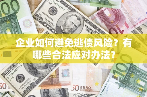 武汉企业如何避免逃债风险？有哪些合法应对办法？