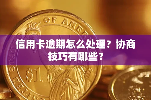 武汉信用卡逾期怎么处理？协商技巧有哪些？