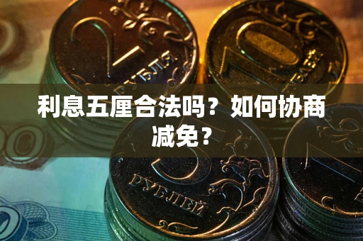 武汉利息五厘合法吗？如何协商减免？