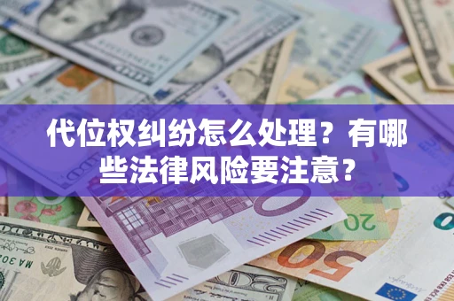 武汉代位权纠纷怎么处理？有哪些法律风险要注意？