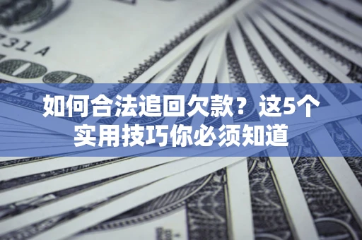 武汉如何合法追回欠款？这5个实用技巧你必须知道
