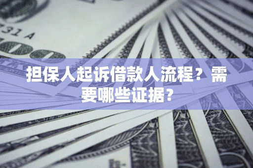 武汉担保人起诉借款人流程?需要哪些证据? 武汉担保人起诉借款人流程?需要哪些证据?