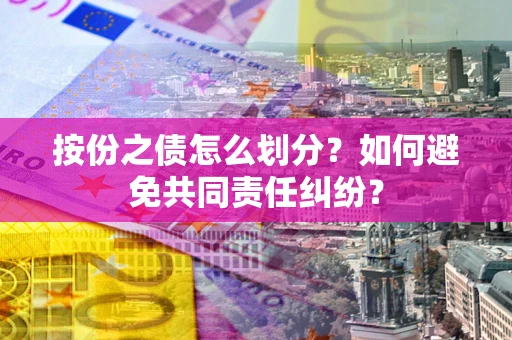 武汉按份之债怎么划分？如何避免共同责任纠纷？