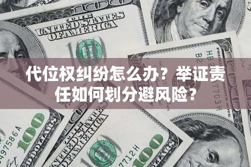武汉代位权纠纷怎么办？举证责任如何划分避风险？