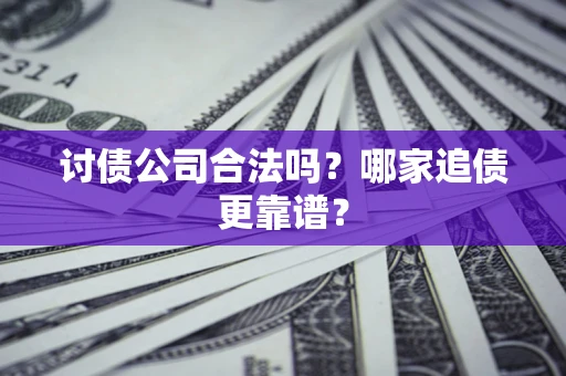 武汉讨债公司合法吗？哪家追债更靠谱？