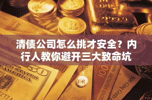 武汉清债公司怎么挑才安全？内行人教你避开三大致命坑